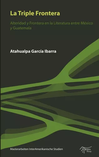La Triple Frontera. Alteridad y frontera en la Literatura entre México y Guatemala